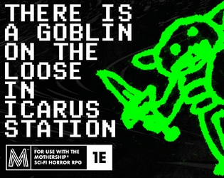 THERE IS A GOBLIN ON THE LOOSE IN ICARUS STATION - a goofy horror adventure for Mothership 1e   - A pamphlet module of goofy and fantastical creature horror for Mothership 1e 