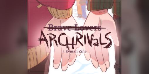 Cover image for B̶r̶a̶v̶e̶ ̶L̶o̶v̶e̶r̶s Archrivals, a Kyman Zine
