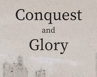 Conquest and Glory (Expanded)   - A worldbuilding, map-making, roleplaying game chronicling the conquest of an invading force and its perpetrators. 