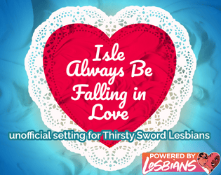 Isle Always Be Falling in Love   - A setting for Thirsty Sword Lesbians 