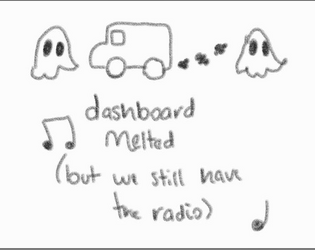 dashboard melted but we still have the radio   - a 2 player game about some guy and a ghost on a roadtrip 