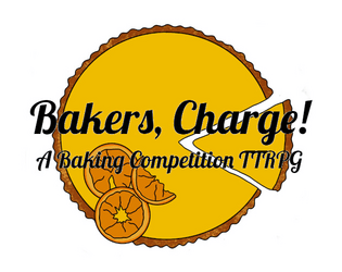 Bakers, Charge!  A Baking Competition Tabletop Role-Playing Game   - Play out a fun, wholesome, and chaotic baking competition with your friends!  Just like in the shows! 