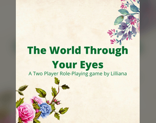 The World Through Your Eyes   - 2-player roleplaying game about telling the stories of 2 worlds that are vastly different through the eyes of soulmates 