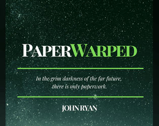 Paperwarped: A Game of Bureaucracy in the Grim Dark Future   - A bureaucracy RPG set in what is legally distinct from the 41st millenium, sparked by the Resistance system. 