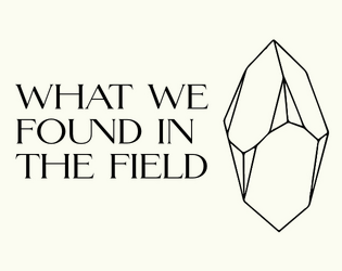 What We Found In The Field   - A story game about discovering a cyclopean object of power. 