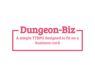 Dungeon-Biz   - A simple TTRPG designed to fit on a business card. 
