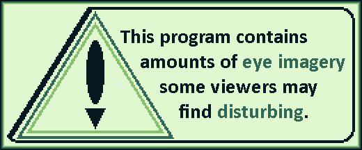 This program contains amounts of eye imagery some viewers may find disturbing.