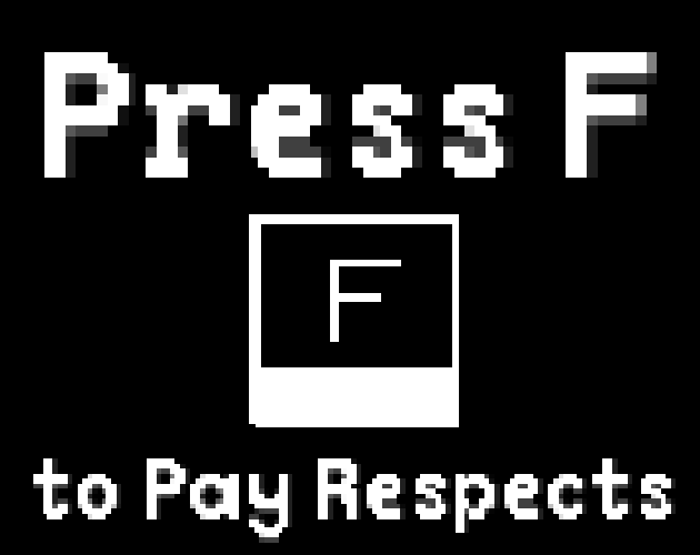 Press F to pay your respects in the comments below FFFFFFFFFFFFFFF