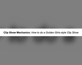 Golden Girls Clip Show Mechanics   - For when you want to flashback to scenes that have never been 