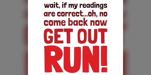 Cover image for come back now, GET OUT, RUN!
