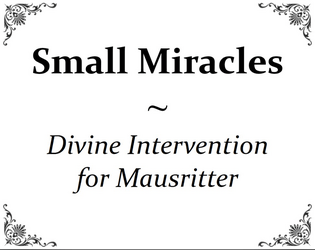 Small Miracles (divine intervention for Mausritter)   - A simple system to allow mice to petition the gods for help. 