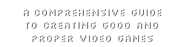 A Comprehensive Guide to Creating Good and Proper Video Games