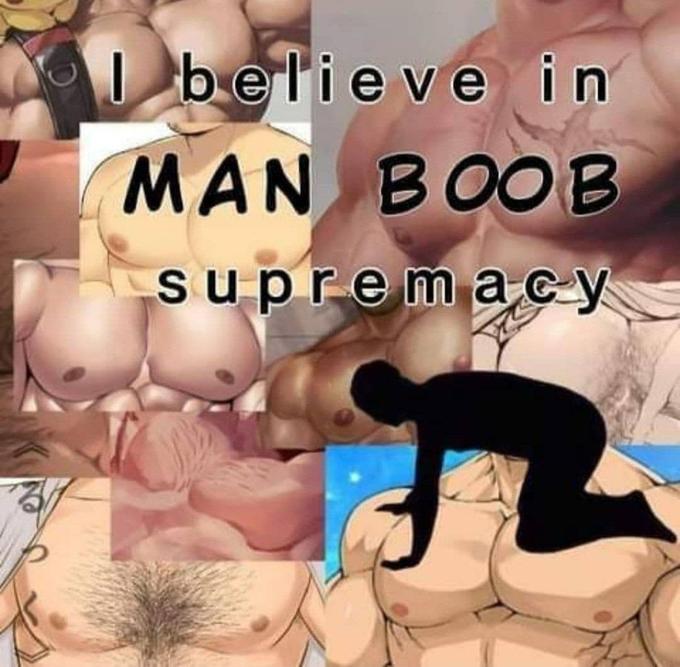 I believe in MAN BOOB supremacy