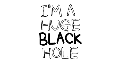 I am a huge black hole
