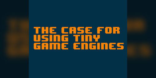 Cover image for The case for using tiny game engines