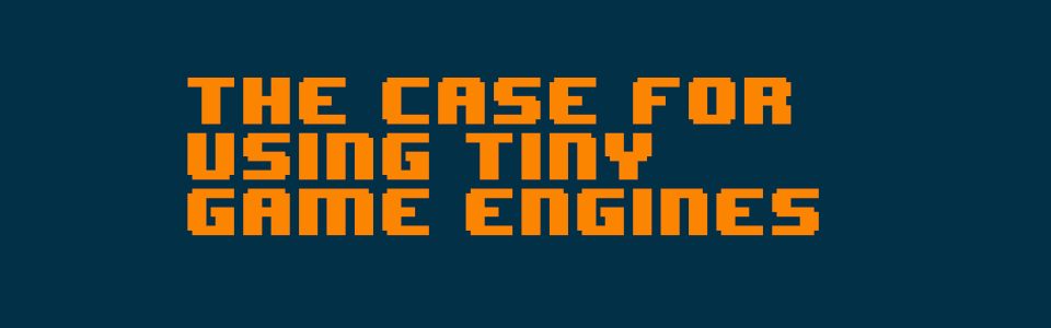 The case for using tiny game engines