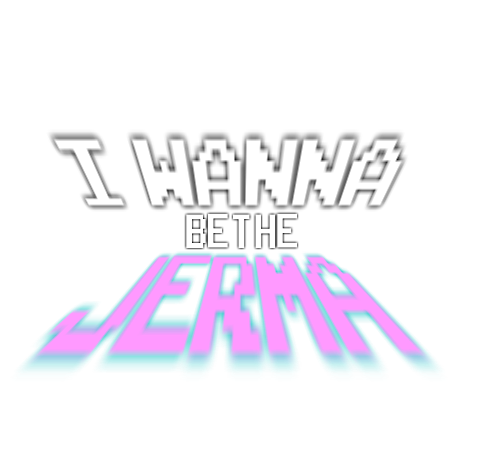 I Wanna Be The Jerma