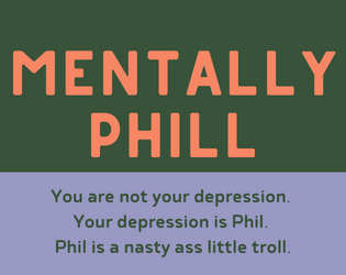Mentally Phill   - You are not your depression. Your depression is Phil. Phil is a nasty ass little troll. 