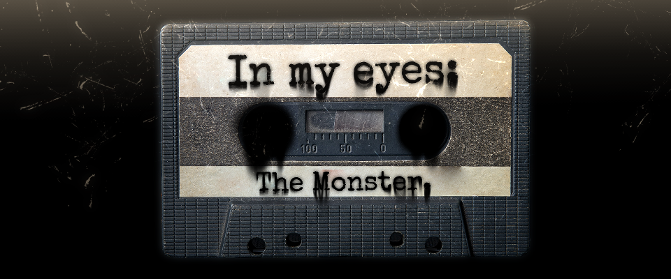 In My Eyes: The Monster.