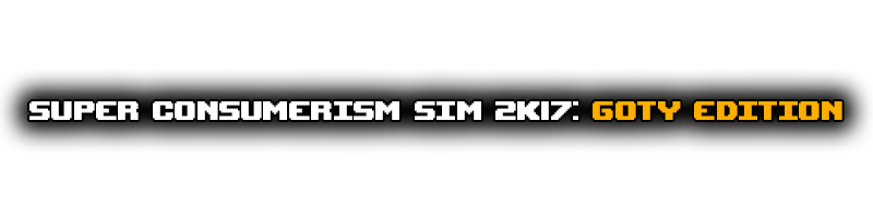 Super Consumerism Sim 2k17 GOTY Edition